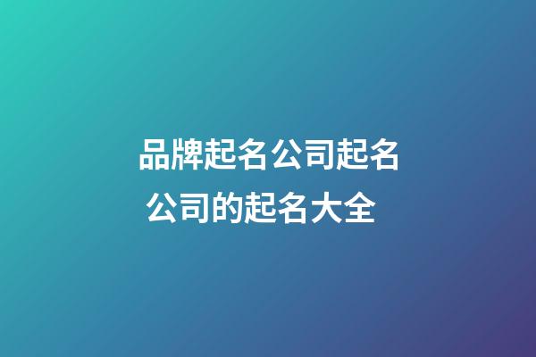 品牌起名公司起名 公司的起名大全-第1張-公司起名-玄機派